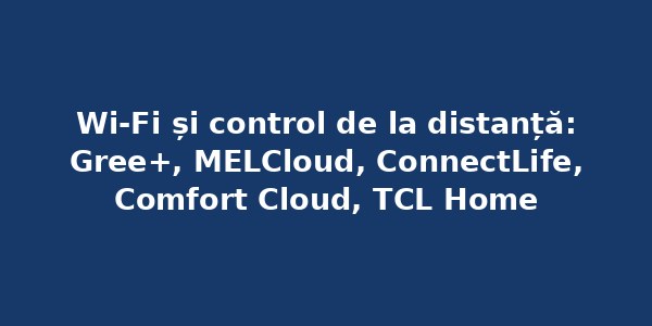 Wi-Fi și control de la distanță: Gree+, MELCloud, ConnectLife, Comfort Cloud, TCL Home — ce face fiecare aplicație