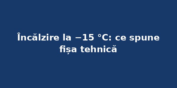 Încălzire la −15 °C: ce aparate o duc și ce scrie în fișa tehnică